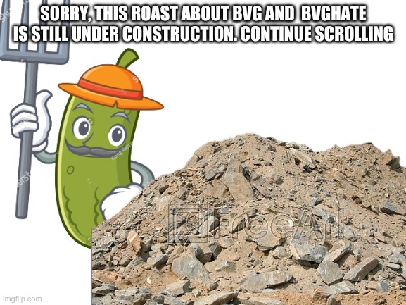 Sorry this meme is still under construction |  SORRY, THIS ROAST ABOUT BVG AND  BVGHATE IS STILL UNDER CONSTRUCTION. CONTINUE SCROLLING | image tagged in pickle | made w/ Imgflip meme maker