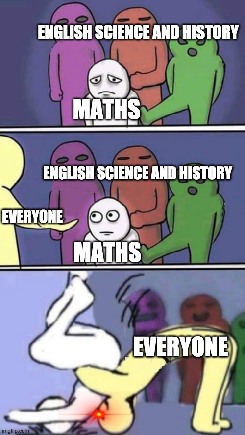 bully little kid 3 | ENGLISH SCIENCE AND HISTORY; MATHS; ENGLISH SCIENCE AND HISTORY; EVERYONE; MATHS; EVERYONE | image tagged in bully little kid 3 | made w/ Imgflip meme maker