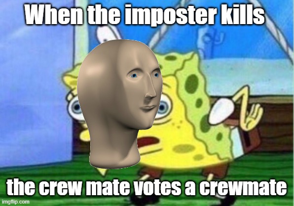 Mocking Spongebob Meme | When the imposter kills; the crew mate votes a crewmate | image tagged in memes,mocking spongebob | made w/ Imgflip meme maker
