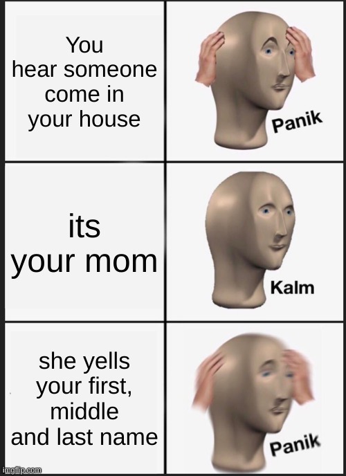 Panik Kalm Panik | You hear someone come in your house; its your mom; she yells your first, middle and last name | image tagged in memes,panik kalm panik | made w/ Imgflip meme maker