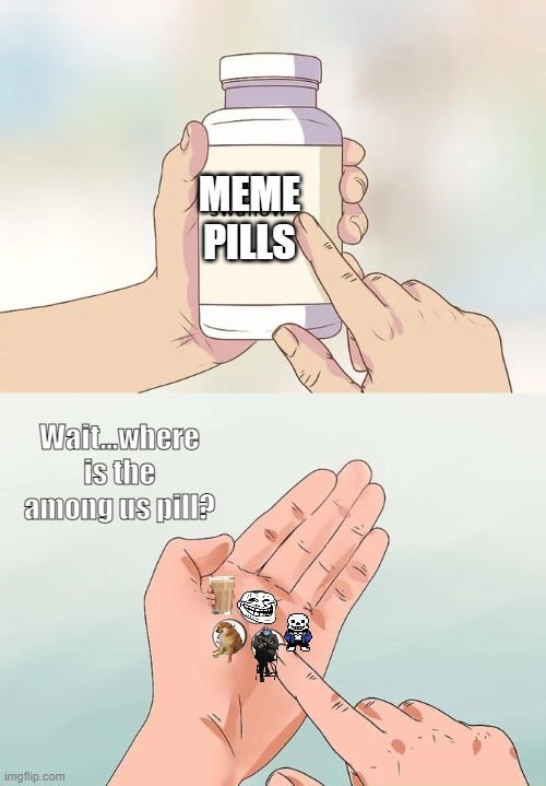 Meme Pills | MEME PILLS; Wait...where is the among us pill? | image tagged in memes,hard to swallow pills | made w/ Imgflip meme maker