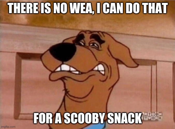 no way | THERE IS NO WEA, I CAN DO THAT; FOR A SCOOBY SNACK | image tagged in scooby cringe,oop | made w/ Imgflip meme maker