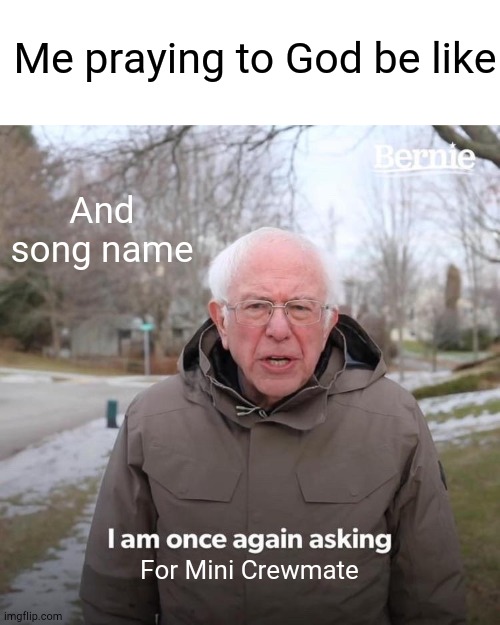 Me praying to God | Me praying to God be like; And song name; For Mini Crewmate | image tagged in memes,bernie i am once again asking for your support | made w/ Imgflip meme maker