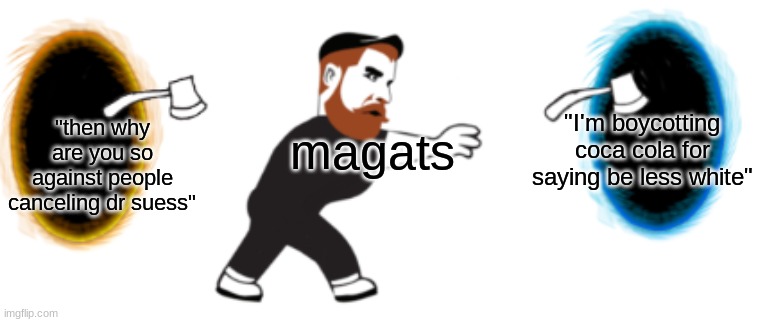 nonono but I'm not the victim there | "then why are you so against people canceling dr suess"; "I'm boycotting coca cola for saying be less white"; magats | image tagged in guy throwing axe | made w/ Imgflip meme maker
