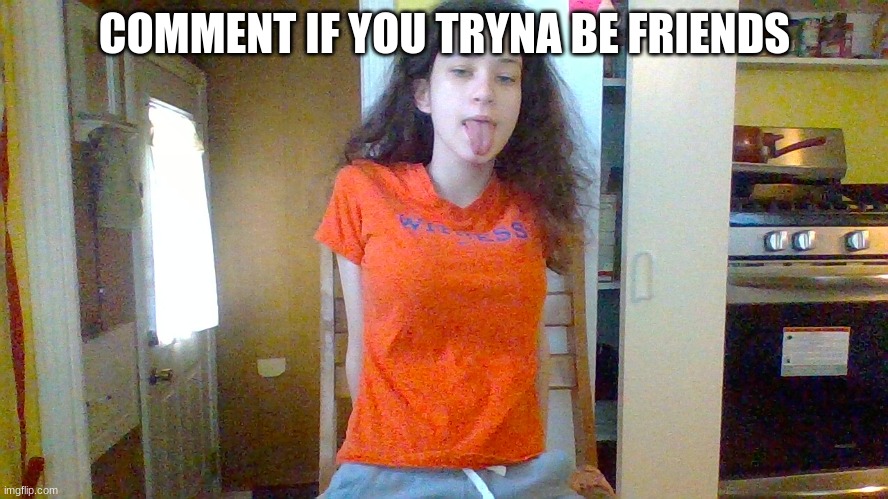 COMMENT IF YOU TRYNA BE FRIENDS | made w/ Imgflip meme maker