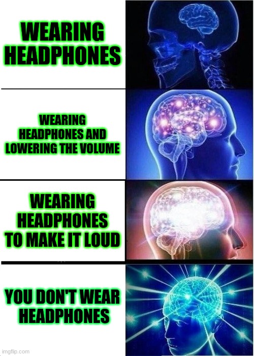Expanding Brain Meme | WEARING HEADPHONES; WEARING HEADPHONES AND LOWERING THE VOLUME; WEARING HEADPHONES TO MAKE IT LOUD; YOU DON'T WEAR
 HEADPHONES | image tagged in memes,expanding brain,headphones | made w/ Imgflip meme maker