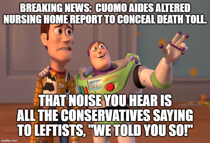 Hey leftists . . . We told you so! | BREAKING NEWS:  CUOMO AIDES ALTERED NURSING HOME REPORT TO CONCEAL DEATH TOLL. THAT NOISE YOU HEAR IS ALL THE CONSERVATIVES SAYING TO LEFTISTS, "WE TOLD YOU SO!" | image tagged in memes,x x everywhere | made w/ Imgflip meme maker