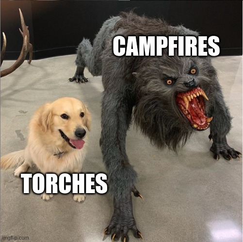 lol | CAMPFIRES; TORCHES | image tagged in dog vs werewolf | made w/ Imgflip meme maker