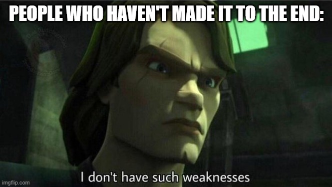 I don't have such weakness | PEOPLE WHO HAVEN'T MADE IT TO THE END: | image tagged in i don't have such weakness | made w/ Imgflip meme maker