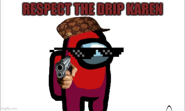 red is mad at karen | RESPECT THE DRIP KAREN | image tagged in white background | made w/ Imgflip meme maker