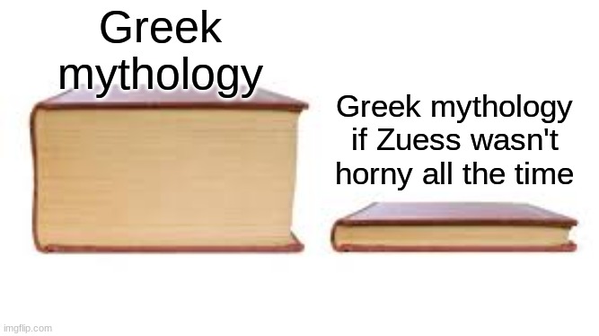 Zuess is... special | Greek mythology; Greek mythology if Zuess wasn't horny all the time | image tagged in big book small book | made w/ Imgflip meme maker