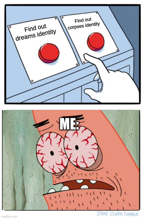 Two Buttons Meme | Find out corpses identity; Find out dreams identity; ME: | image tagged in memes,two buttons | made w/ Imgflip meme maker