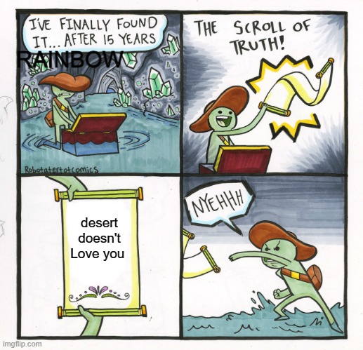 The Scroll Of Truth Meme | RAINBOW; desert doesn't Love you | image tagged in memes,the scroll of truth | made w/ Imgflip meme maker