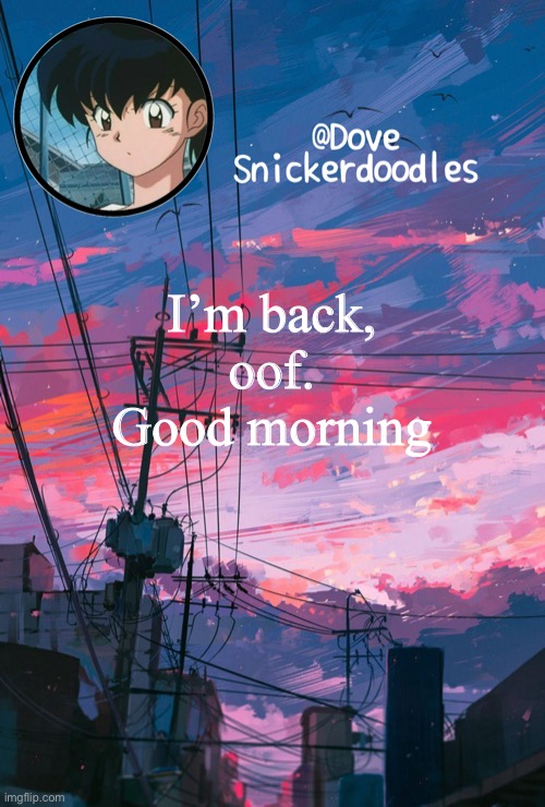 Sorry- | I’m back, oof.
Good morning | image tagged in announcement | made w/ Imgflip meme maker