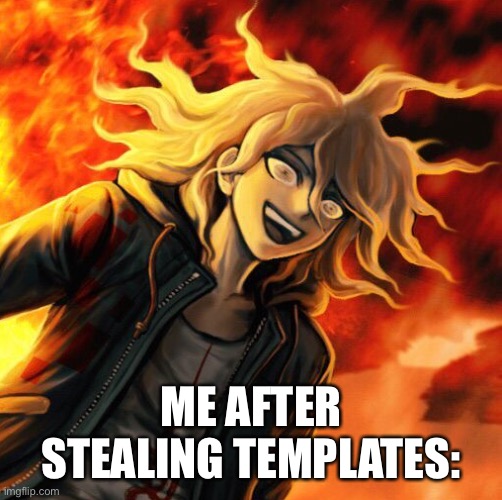 nagito komaeda | ME AFTER STEALING TEMPLATES: | image tagged in nagito komaeda | made w/ Imgflip meme maker