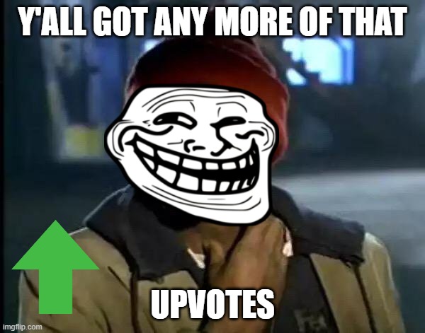 y'all got any more of that upvotes | Y'ALL GOT ANY MORE OF THAT; UPVOTES | image tagged in memes,y'all got any more of that | made w/ Imgflip meme maker