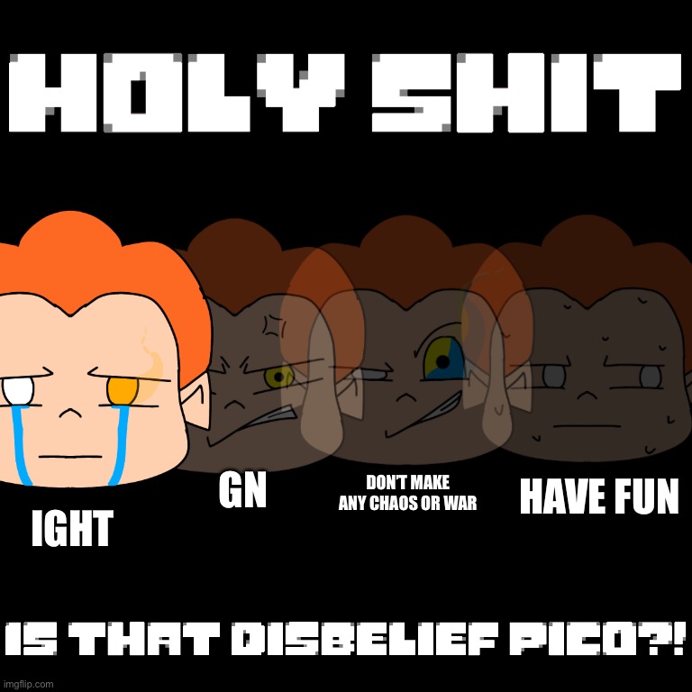 Gn | HAVE FUN; GN; DON’T MAKE ANY CHAOS OR WAR; IGHT | image tagged in disbelief pico | made w/ Imgflip meme maker