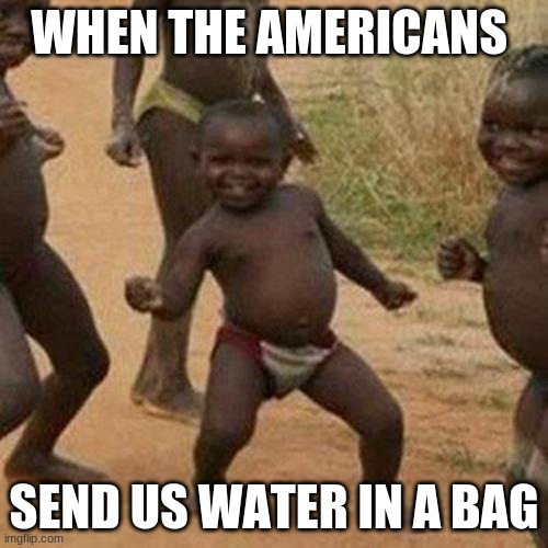 YESSER | WHEN THE AMERICANS; SEND US WATER IN A BAG | image tagged in memes,third world success kid | made w/ Imgflip meme maker