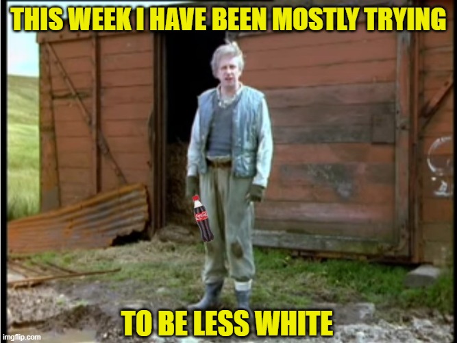Mostly Less White | THIS WEEK I HAVE BEEN MOSTLY TRYING; TO BE LESS WHITE | image tagged in i have been mostly,coca cola,be less white | made w/ Imgflip meme maker
