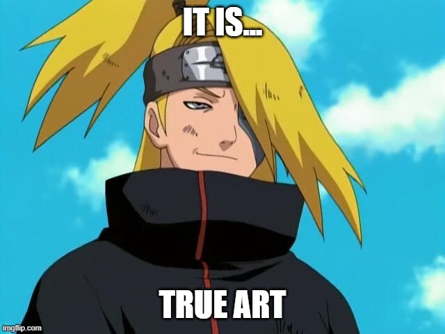 Deidara | IT IS... TRUE ART | image tagged in deidara | made w/ Imgflip meme maker