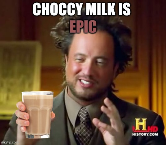 Ancient Aliens Meme | EPIC; CHOCCY MILK IS | image tagged in memes,ancient aliens | made w/ Imgflip meme maker