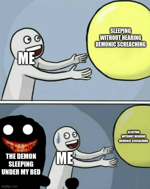 hello | SLEEPING WITHOUT HEARING DEMONIC SCREACHING; ME; SLEEPING WITHOUT HEARING DEMONIC SCREACHING; THE DEMON SLEEPING UNDER MY BED; ME | image tagged in hello | made w/ Imgflip meme maker