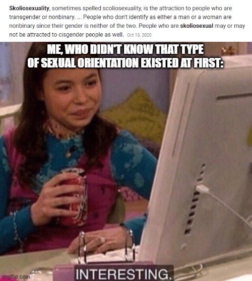 ME, WHO DIDN'T KNOW THAT TYPE OF SEXUAL ORIENTATION EXISTED AT FIRST: | image tagged in icarly interesting | made w/ Imgflip meme maker