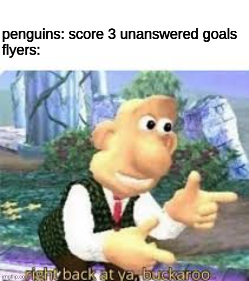 but it was 4 | penguins: score 3 unanswered goals
flyers: | image tagged in right back at ya buckaroo | made w/ Imgflip meme maker