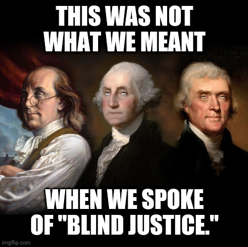Founding Fathers eye roll | THIS WAS NOT WHAT WE MEANT WHEN WE SPOKE OF "BLIND JUSTICE." | image tagged in founding fathers eye roll | made w/ Imgflip meme maker