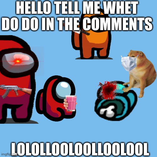 I’m Bored | HELLO TELL ME WHET DO DO IN THE COMMENTS; LOLOLLOOLOOLLOOLOOL | image tagged in memes,blank transparent square | made w/ Imgflip meme maker