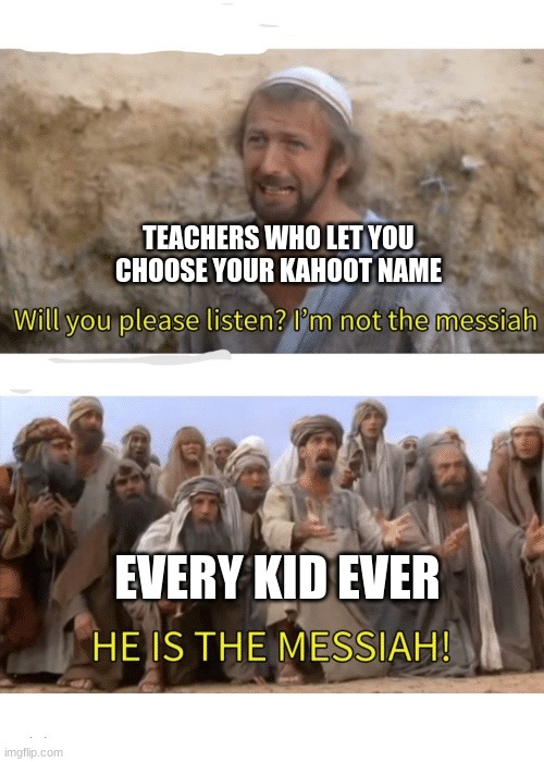 He is the messiah | TEACHERS WHO LET YOU CHOOSE YOUR KAHOOT NAME; EVERY KID EVER | image tagged in he is the messiah,kahoot | made w/ Imgflip meme maker