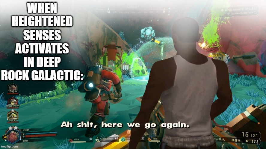 ah shit here we go again | WHEN HEIGHTENED SENSES ACTIVATES IN DEEP ROCK GALACTIC: | image tagged in deep rock galactic,video game,ah shit here we go again,cave leech | made w/ Imgflip meme maker