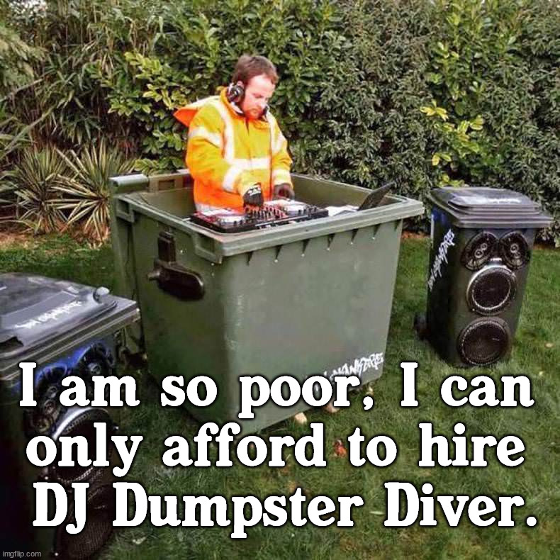 The party ended up being a Dumpster Fire. |  I am so poor, I can 
only afford to hire 
DJ Dumpster Diver. | image tagged in poor,dumpster,dj,music meme | made w/ Imgflip meme maker