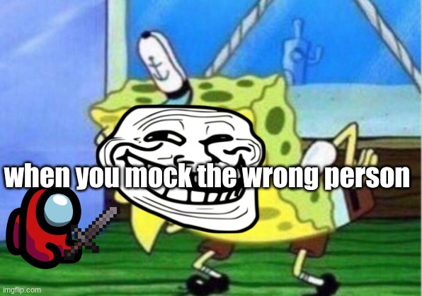 Mocking Spongebob | when you mock the wrong person | image tagged in memes,mocking spongebob | made w/ Imgflip meme maker