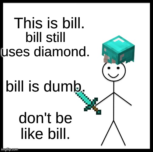 Be Like Bill | This is bill. bill still uses diamond. bill is dumb. don't be like bill. | image tagged in memes,be like bill | made w/ Imgflip meme maker