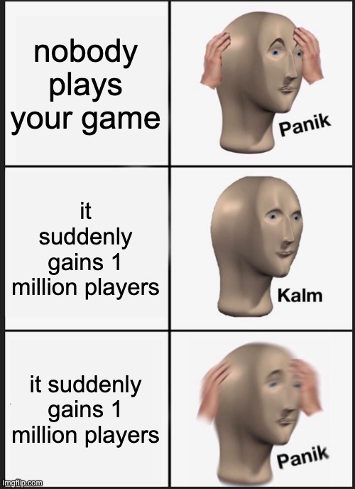 Panik Kalm Panik Meme | nobody plays your game; it suddenly gains 1 million players; it suddenly gains 1 million players | image tagged in memes,panik kalm panik | made w/ Imgflip meme maker
