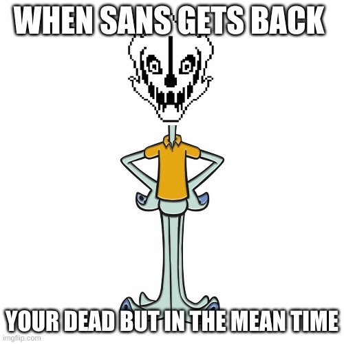 under-tale squid ward gaster blaster | WHEN SANS GETS BACK; YOUR DEAD BUT IN THE MEAN TIME | image tagged in undertale,squidward | made w/ Imgflip meme maker