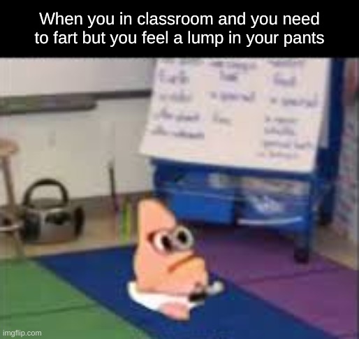 Sadly, i've never seen the episode | When you in classroom and you need to fart but you feel a lump in your pants | image tagged in baby patrick | made w/ Imgflip meme maker