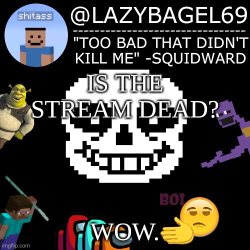 -_- | IS THE STREAM DEAD? WOW. | image tagged in announcement thing 5 | made w/ Imgflip meme maker