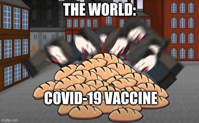 this is so true | THE WORLD:; COVID-19 VACCINE | image tagged in oversimplified bread | made w/ Imgflip meme maker