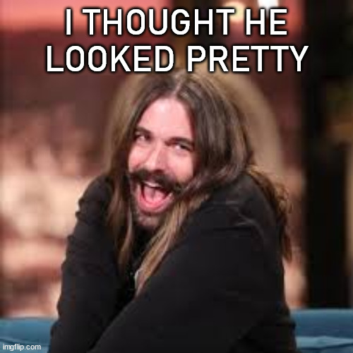 Jonathan Queer Eye | I THOUGHT HE LOOKED PRETTY | image tagged in jonathan queer eye | made w/ Imgflip meme maker
