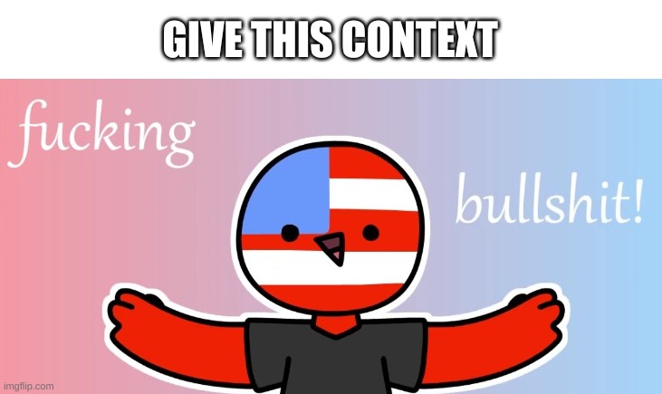 e | GIVE THIS CONTEXT | image tagged in countryhumans bs | made w/ Imgflip meme maker