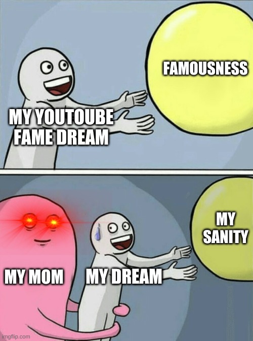 moooooooooommmmmmm nooooooooo | FAMOUSNESS; MY YOUTOUBE FAME DREAM; MY SANITY; MY MOM; MY DREAM | image tagged in memes,running away balloon | made w/ Imgflip meme maker