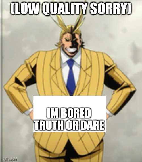 All Might Announcment | (LOW QUALITY SORRY); IM BORED TRUTH OR DARE | image tagged in all might announcment | made w/ Imgflip meme maker