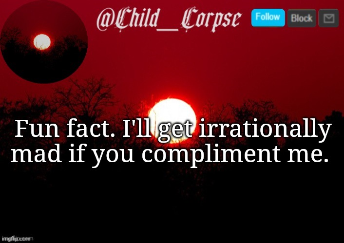 I know nobody asked. That's why I talk | Fun fact. I'll get irrationally mad if you compliment me. | image tagged in child_corpse announcement template | made w/ Imgflip meme maker