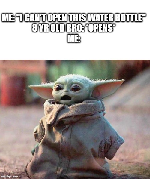 This happens | ME: "I CAN'T OPEN THIS WATER BOTTLE"
8 YR OLD BRO: *OPENS*
ME: | image tagged in surprised baby yoda,water bottle | made w/ Imgflip meme maker