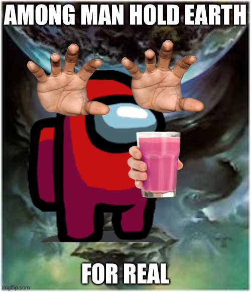 No Altas | AMONG MAN HOLD EARTH; FOR REAL | image tagged in memes | made w/ Imgflip meme maker