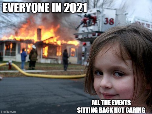 Disaster Girl | EVERYONE IN 2021; ALL THE EVENTS SITTING BACK NOT CARING | image tagged in memes,disaster girl | made w/ Imgflip meme maker