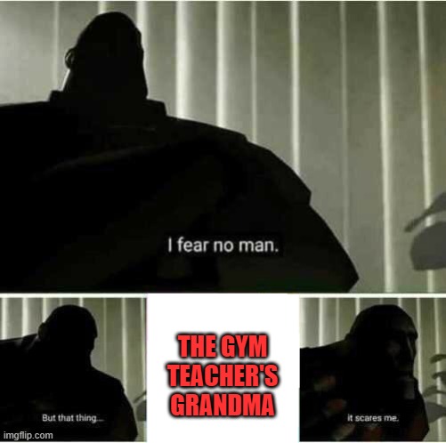 I fear no man | THE GYM TEACHER'S GRANDMA | image tagged in i fear no man | made w/ Imgflip meme maker