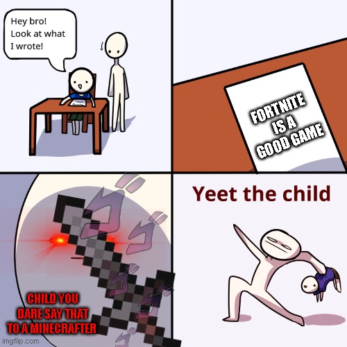Yeet the child | FORTNITE IS A GOOD GAME; CHILD YOU DARE SAY THAT TO A MINECRAFTER | image tagged in yeet the child | made w/ Imgflip meme maker
